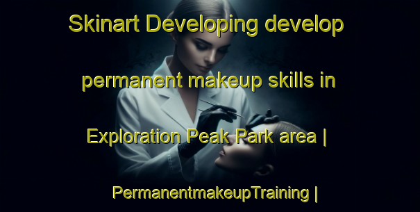 Skinart Developing develop permanent makeup skills in Exploration Peak Park area | PermanentmakeupTraining | PermanentmakeupClasses | SkinartTraining-United States